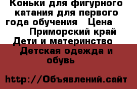 Коньки для фигурного катания для первого года обучения › Цена ­ 700 - Приморский край Дети и материнство » Детская одежда и обувь   